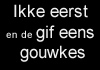 Ikke eerst en de gif eens gouwkes